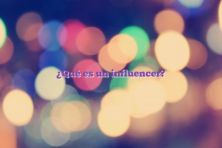 ¿Qué es un influencer?
